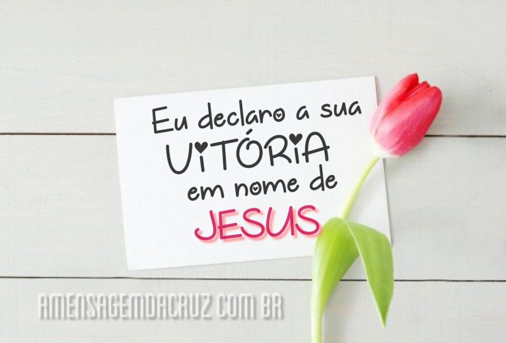 Eu declaro a sua vitória em nome de Jesus